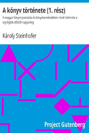 [Gutenberg 40494] • A könyv története (1. rész) / A magyar könyvnyomtatás és könyvkereskedelem rövid története a legrégibb időktől napjainkig